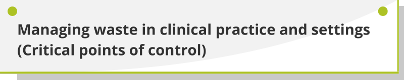 Managing waste in clinical practice and settings (Critical points of control)