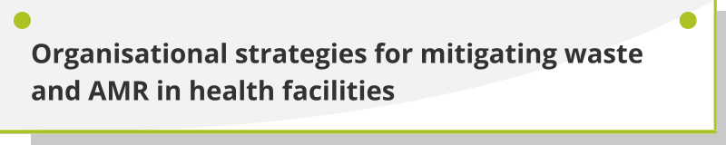 Organisational strategies for mitigating waste and AMR in health facilities